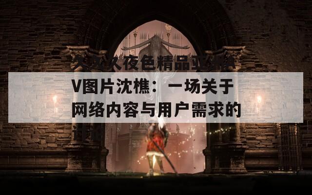 久久久夜色精品亚洲AV图片沈樵：一场关于网络内容与用户需求的讨论