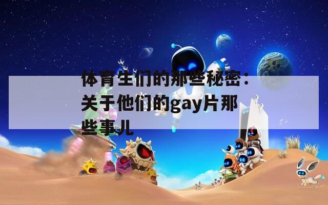 体育生们的那些秘密：关于他们的gay片那些事儿