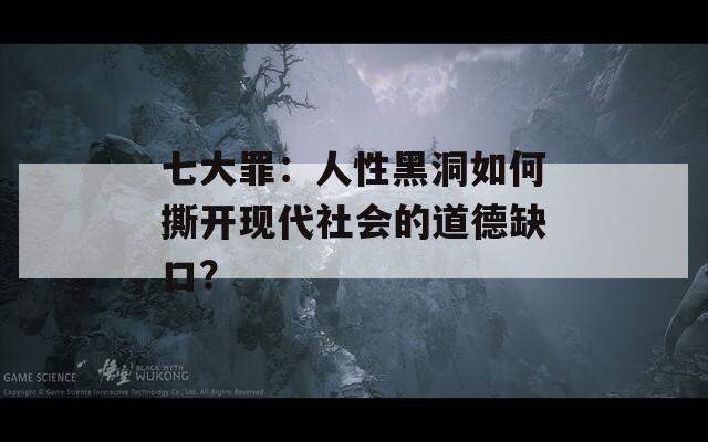 七大罪：人性黑洞如何撕开现代社会的道德缺口？