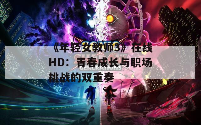 《年轻女教师3》在线HD：青春成长与职场挑战的双重奏