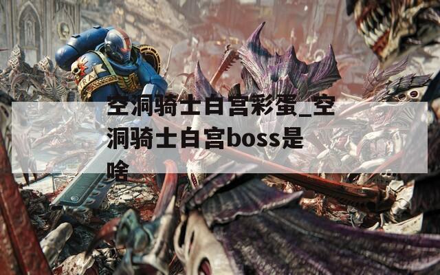 空洞骑士白宫彩蛋_空洞骑士白宫boss是啥