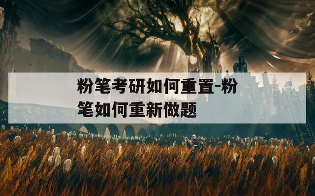 粉笔考研如何重置-粉笔如何重新做题