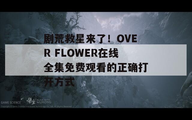 剧荒救星来了！OVER FLOWER在线全集免费观看的正确打开方式