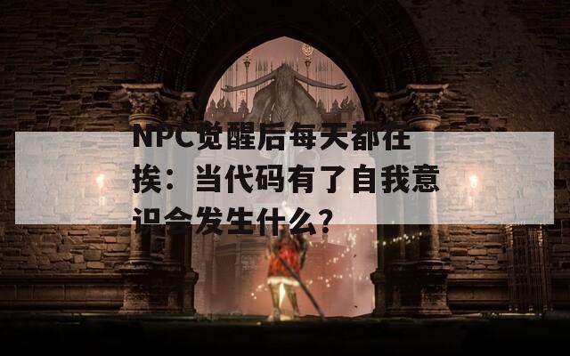 NPC觉醒后每天都在挨：当代码有了自我意识会发生什么？