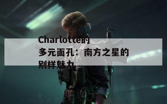 Charlotte的多元面孔：南方之星的别样魅力