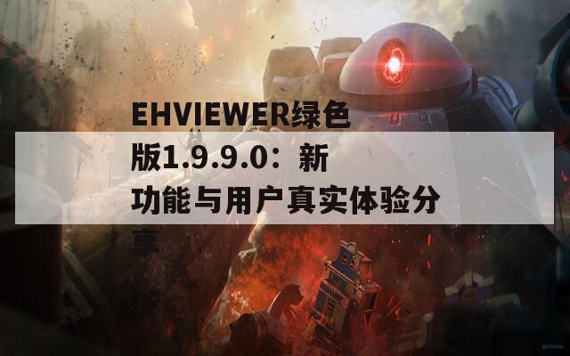 EHVIEWER绿色版1.9.9.0：新功能与用户真实体验分享