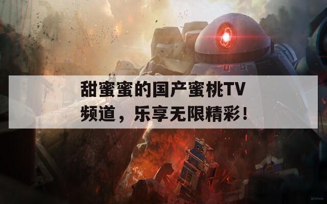 甜蜜蜜的国产蜜桃TV频道，乐享无限精彩！