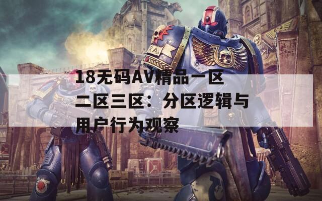 18无码AV精品一区二区三区：分区逻辑与用户行为观察