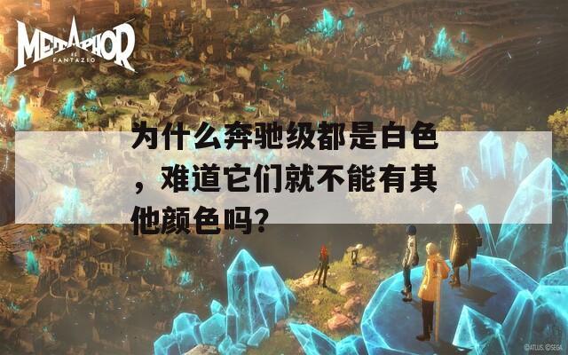 为什么奔驰级都是白色，难道它们就不能有其他颜色吗？