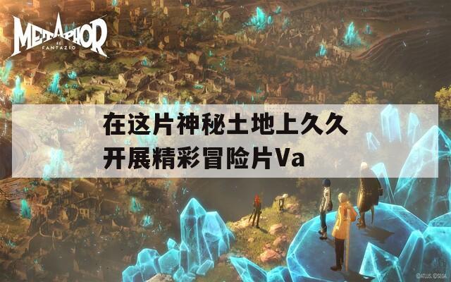 在这片神秘土地上久久开展精彩冒险片Va