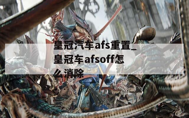 皇冠汽车afs重置_皇冠车afsoff怎么消除