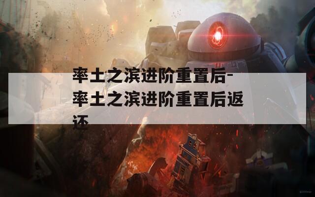 率土之滨进阶重置后-率土之滨进阶重置后返还