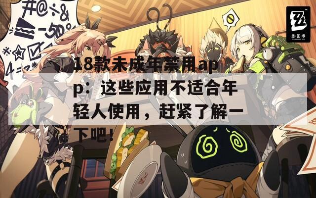 18款未成年禁用app：这些应用不适合年轻人使用，赶紧了解一下吧！