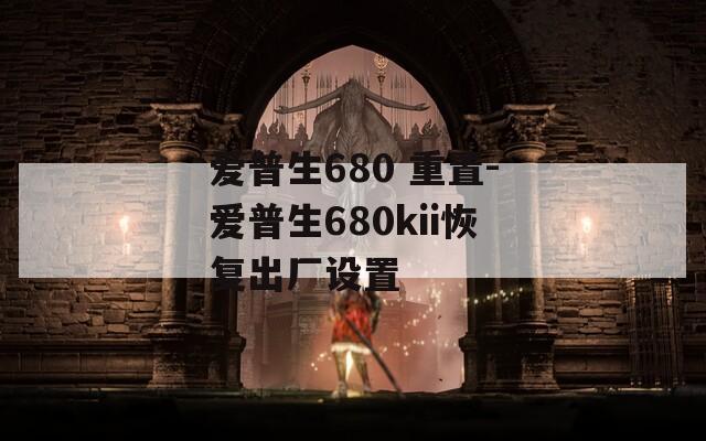 爱普生680 重置-爱普生680kii恢复出厂设置