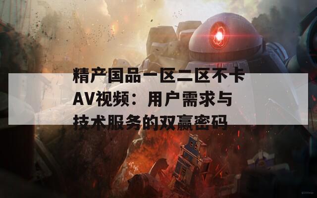 精产国品一区二区不卡AV视频：用户需求与技术服务的双赢密码