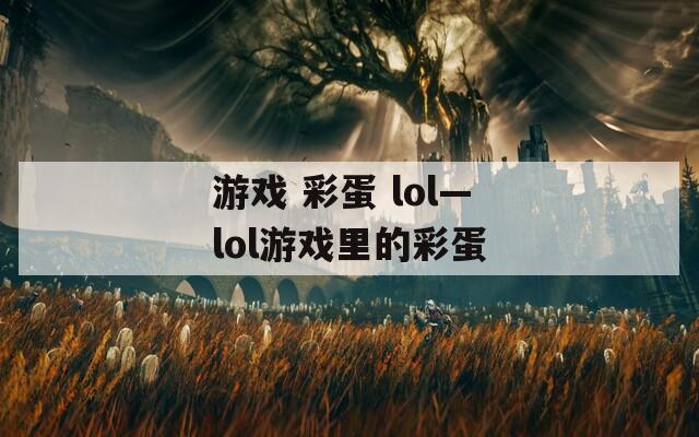 游戏 彩蛋 lol—lol游戏里的彩蛋