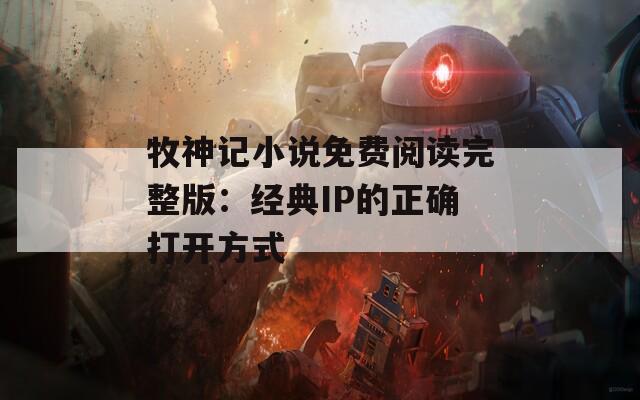 牧神记小说免费阅读完整版：经典IP的正确打开方式