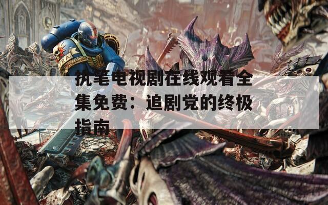 执笔电视剧在线观看全集免费：追剧党的终极指南