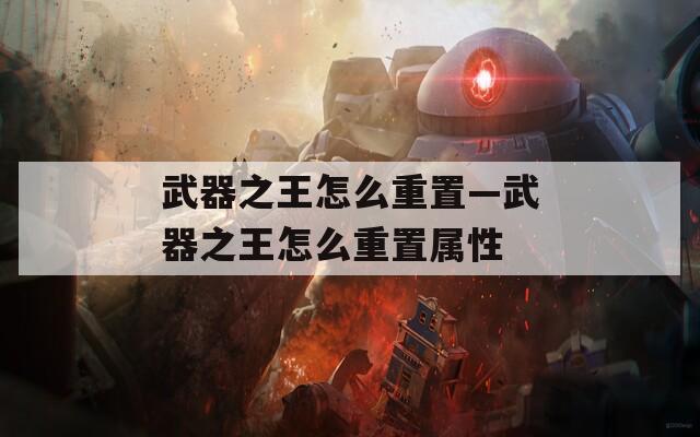 武器之王怎么重置—武器之王怎么重置属性