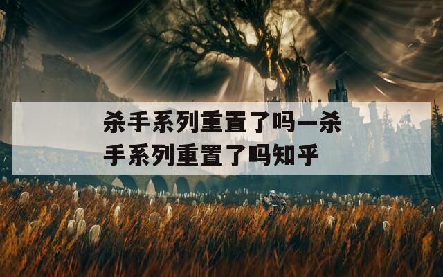 杀手系列重置了吗—杀手系列重置了吗知乎