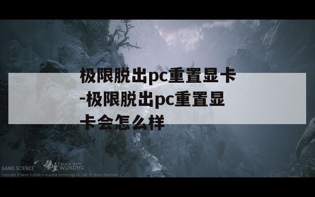 极限脱出pc重置显卡-极限脱出pc重置显卡会怎么样