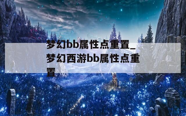 梦幻bb属性点重置_梦幻西游bb属性点重置