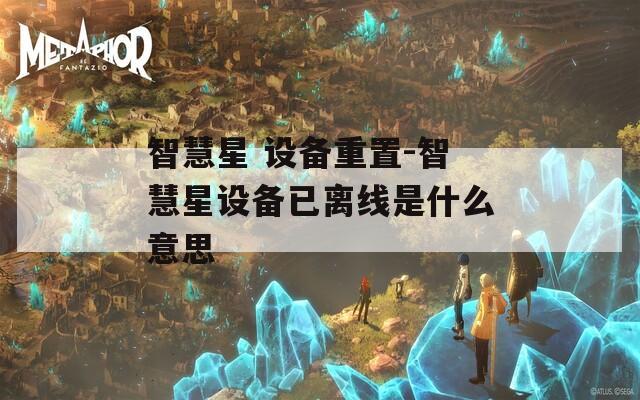 智慧星 设备重置-智慧星设备已离线是什么意思