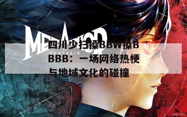 四川少扫搡BBW搡BBBB：一场网络热梗与地域文化的碰撞