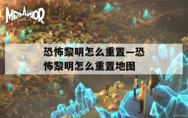 恐怖黎明怎么重置—恐怖黎明怎么重置地图