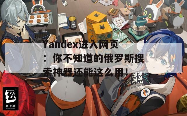 Yandex进入网页：你不知道的俄罗斯搜索神器还能这么用！