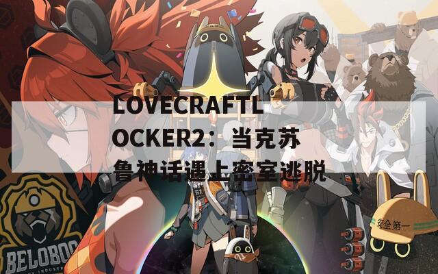 LOVECRAFTLOCKER2：当克苏鲁神话遇上密室逃脱