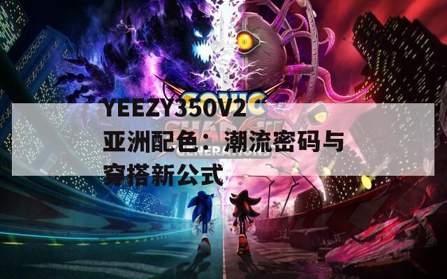 YEEZY350V2亚洲配色：潮流密码与穿搭新公式