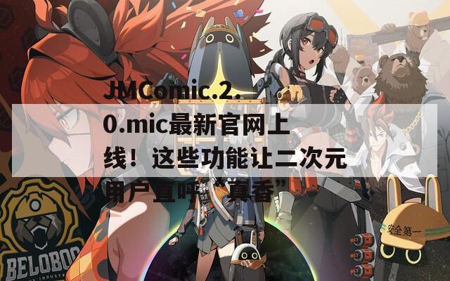 JMComic.2.0.mic最新官网上线！这些功能让二次元用户直呼“真香”