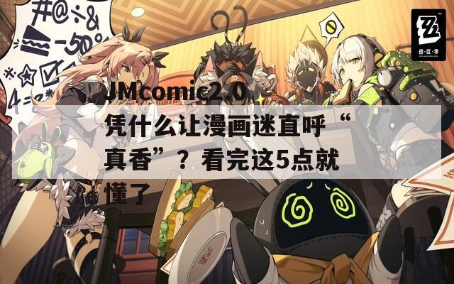 JMcomic2.0凭什么让漫画迷直呼“真香”？看完这5点就懂了