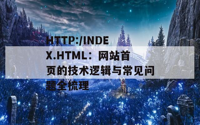 HTTP:/INDEX.HTML：网站首页的技术逻辑与常见问题全梳理