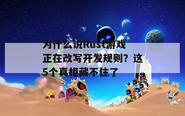 为什么说Rust游戏正在改写开发规则？这5个真相藏不住了