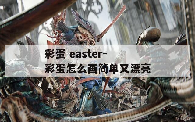 彩蛋 easter-彩蛋怎么画简单又漂亮