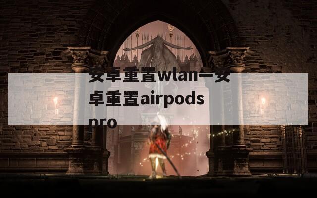 安卓重置wlan—安卓重置airpodspro