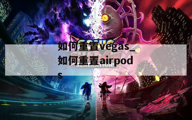 如何重置vegas_如何重置airpods