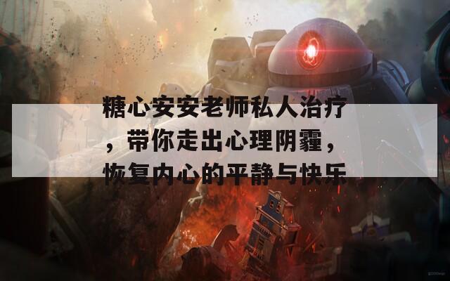 糖心安安老师私人治疗，带你走出心理阴霾，恢复内心的平静与快乐