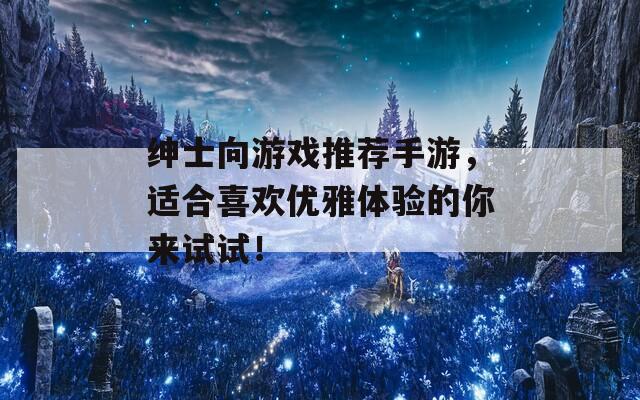 绅士向游戏推荐手游，适合喜欢优雅体验的你来试试！