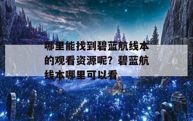 哪里能找到碧蓝航线本的观看资源呢？碧蓝航线本哪里可以看