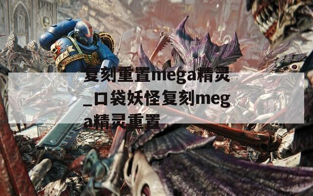 复刻重置mega精灵_口袋妖怪复刻mega精灵重置