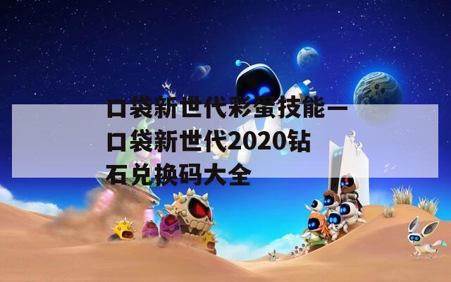 口袋新世代彩蛋技能—口袋新世代2020钻石兑换码大全