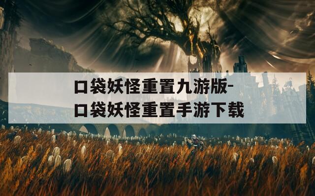 口袋妖怪重置九游版-口袋妖怪重置手游下载