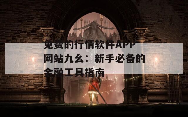 免费的行情软件APP网站九幺：新手必备的金融工具指南