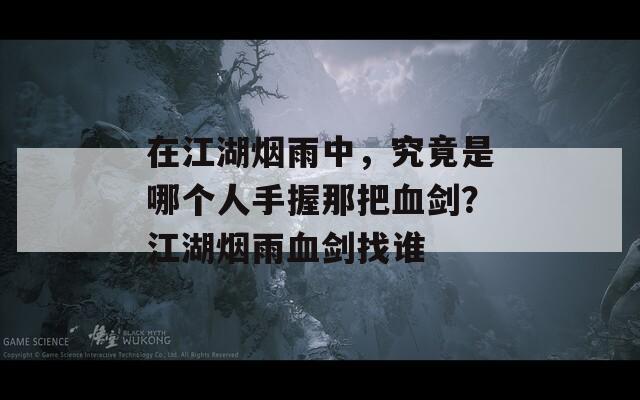 在江湖烟雨中，究竟是哪个人手握那把血剑？江湖烟雨血剑找谁