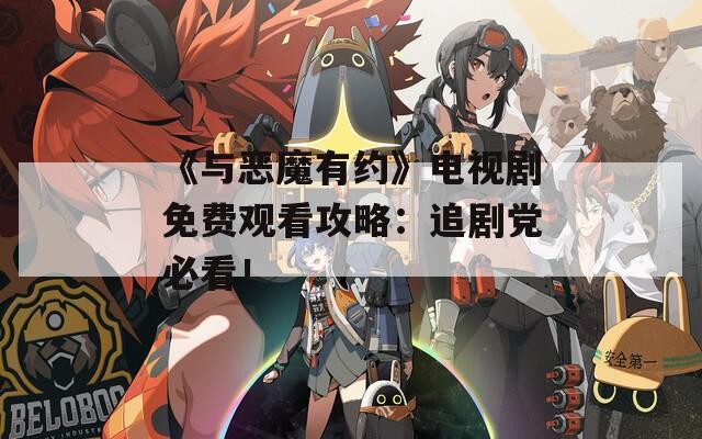 《与恶魔有约》电视剧免费观看攻略：追剧党必看！