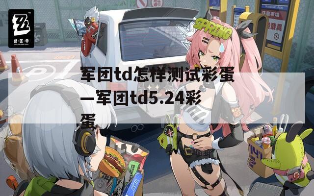 军团td怎样测试彩蛋—军团td5.24彩蛋