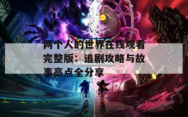 两个人的世界在线观看完整版：追剧攻略与故事亮点全分享